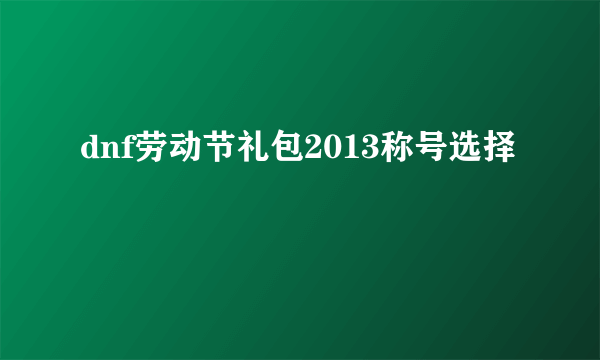 dnf劳动节礼包2013称号选择