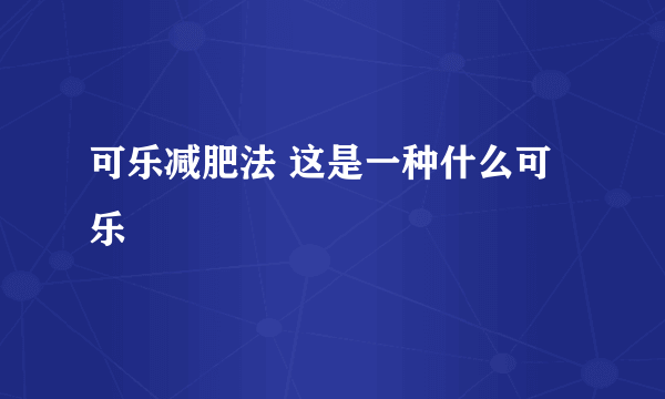 可乐减肥法 这是一种什么可乐