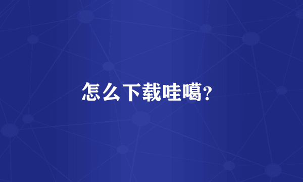 怎么下载哇噶？