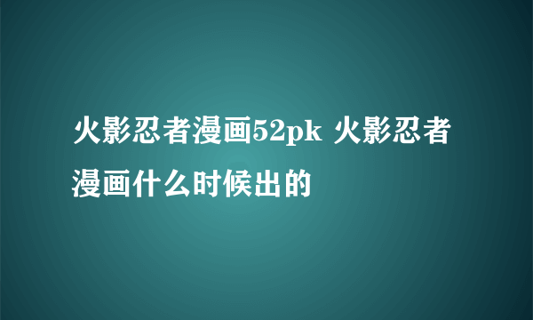 火影忍者漫画52pk 火影忍者漫画什么时候出的