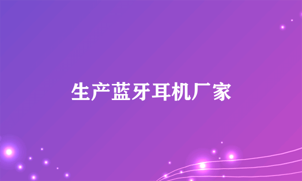 生产蓝牙耳机厂家