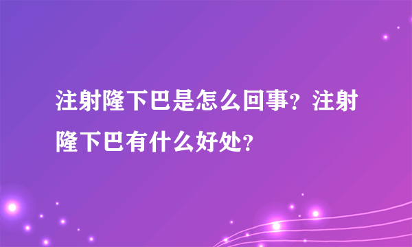 注射隆下巴是怎么回事？注射隆下巴有什么好处？