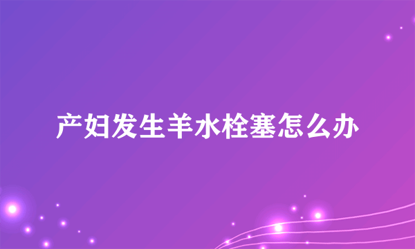产妇发生羊水栓塞怎么办