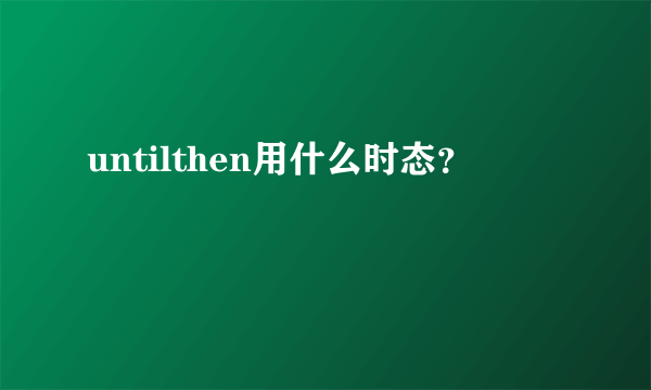 untilthen用什么时态？