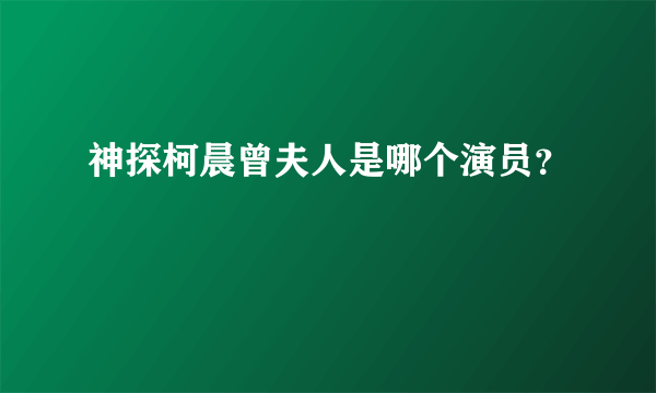 神探柯晨曾夫人是哪个演员？