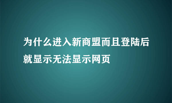 为什么进入新商盟而且登陆后就显示无法显示网页