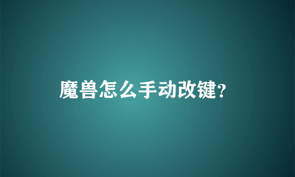魔兽怎么手动改键？