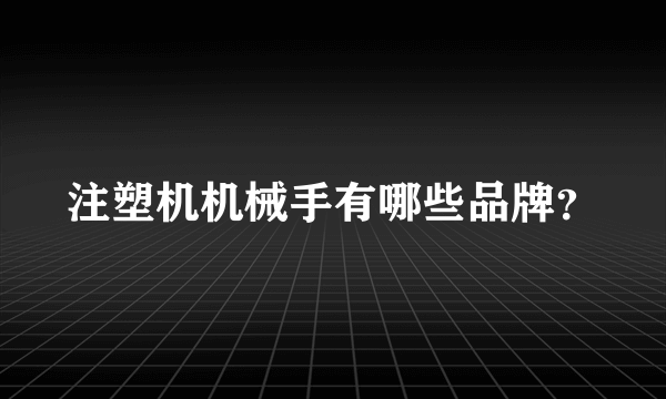 注塑机机械手有哪些品牌？