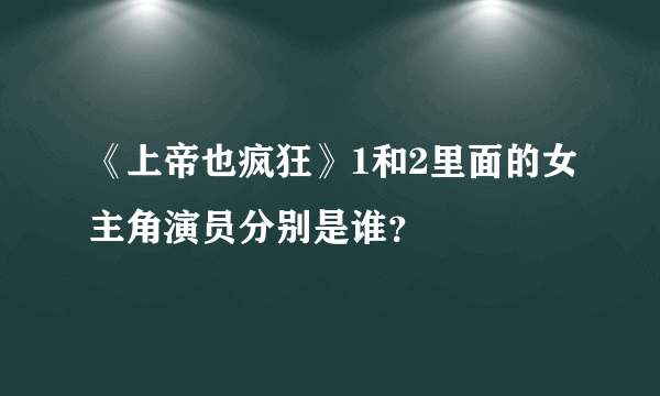 《上帝也疯狂》1和2里面的女主角演员分别是谁？