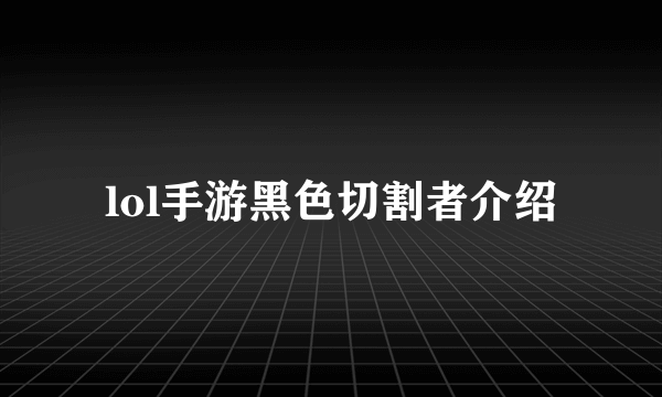 lol手游黑色切割者介绍