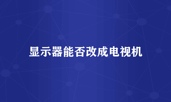 显示器能否改成电视机