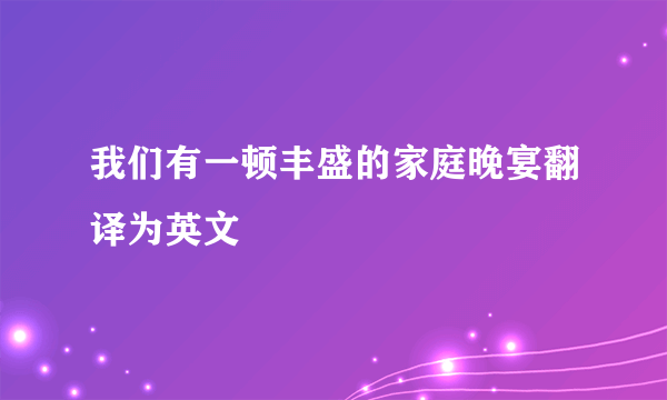 我们有一顿丰盛的家庭晚宴翻译为英文