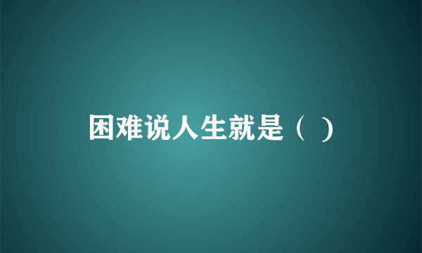 困难说人生就是（ )