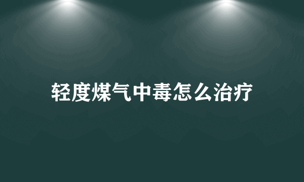 轻度煤气中毒怎么治疗