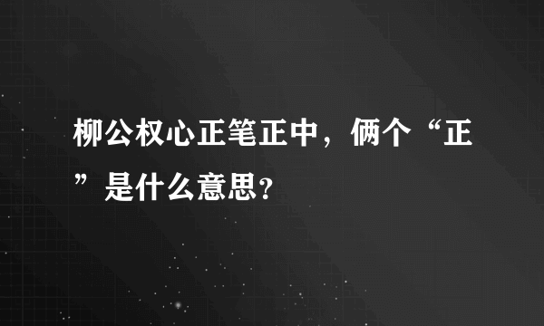 柳公权心正笔正中，俩个“正”是什么意思？