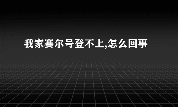 我家赛尔号登不上,怎么回事