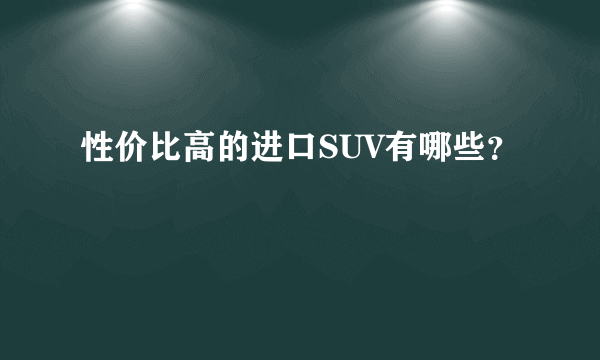 性价比高的进口SUV有哪些？