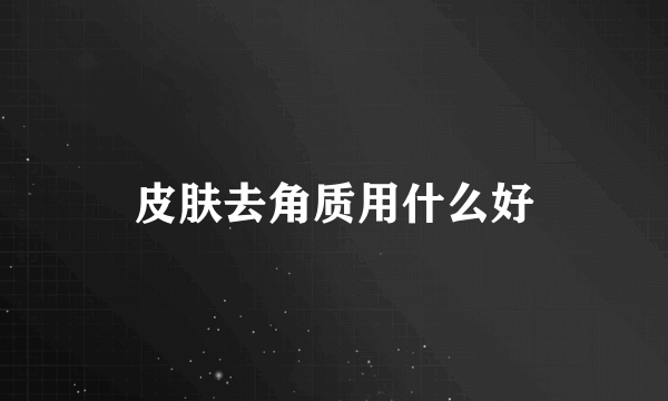 皮肤去角质用什么好