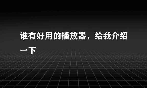谁有好用的播放器，给我介绍一下