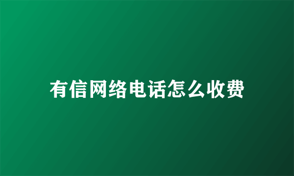 有信网络电话怎么收费