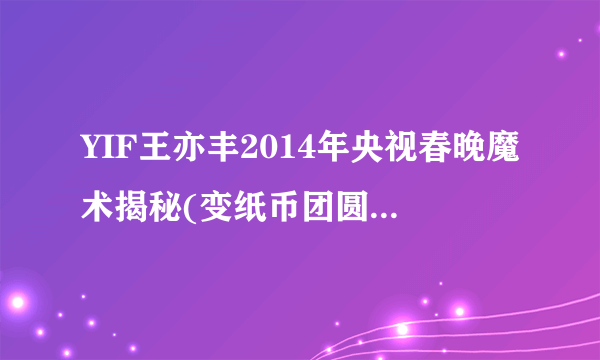 YIF王亦丰2014年央视春晚魔术揭秘(变纸币团圆饭魔术穿帮视频解密)？