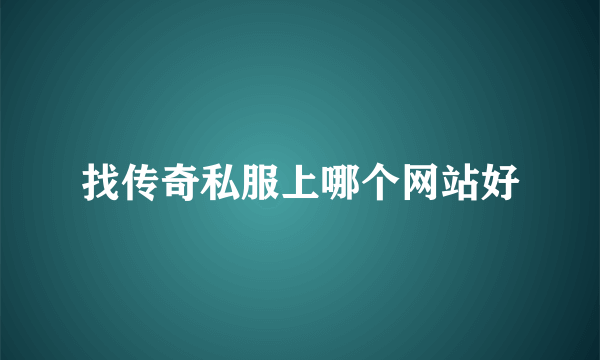 找传奇私服上哪个网站好