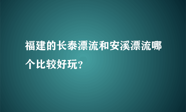 福建的长泰漂流和安溪漂流哪个比较好玩？