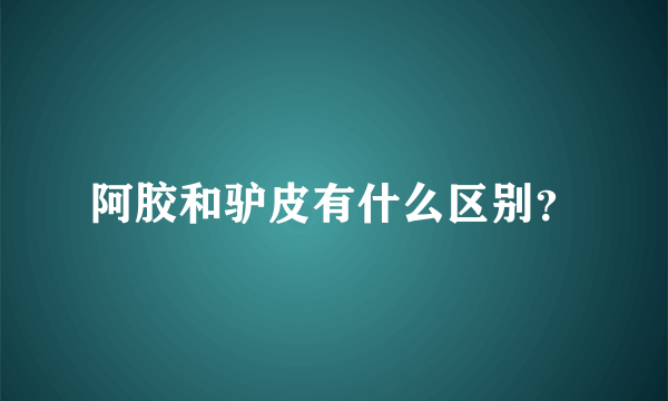 阿胶和驴皮有什么区别？
