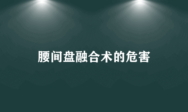 腰间盘融合术的危害