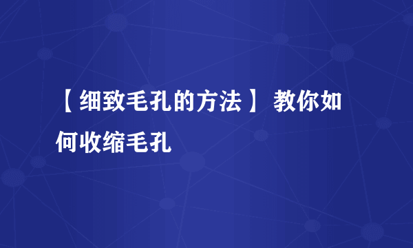 【细致毛孔的方法】 教你如何收缩毛孔