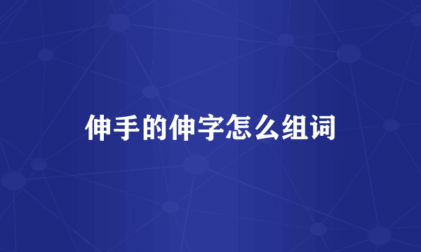 伸手的伸字怎么组词
