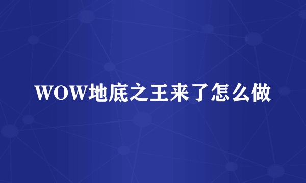 WOW地底之王来了怎么做