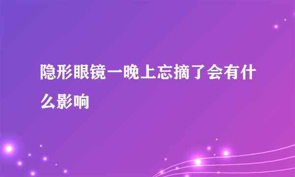 隐形眼镜一晚上忘摘了会有什么影响