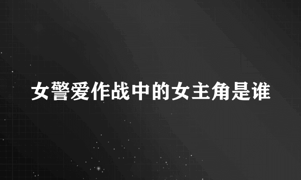 女警爱作战中的女主角是谁