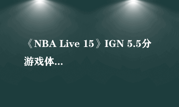 《NBA Live 15》IGN 5.5分 游戏体验糟糕至极