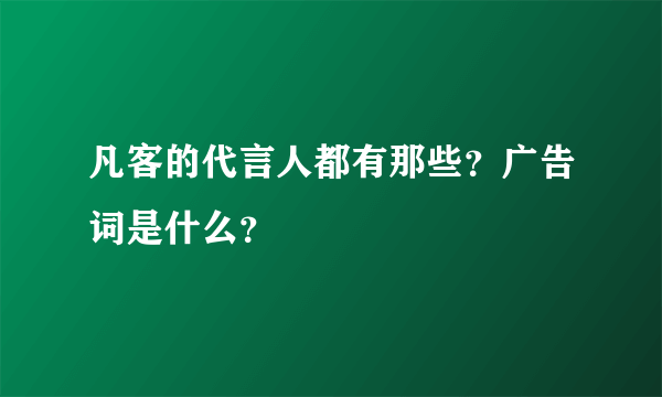 凡客的代言人都有那些？广告词是什么？