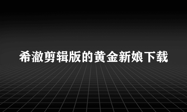 希澈剪辑版的黄金新娘下载
