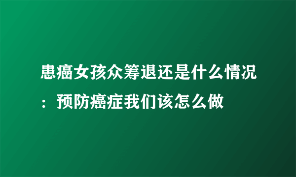 患癌女孩众筹退还是什么情况：预防癌症我们该怎么做