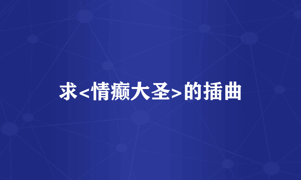 求<情癫大圣>的插曲