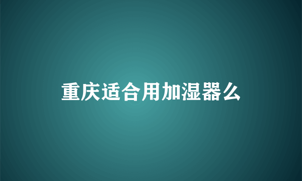 重庆适合用加湿器么