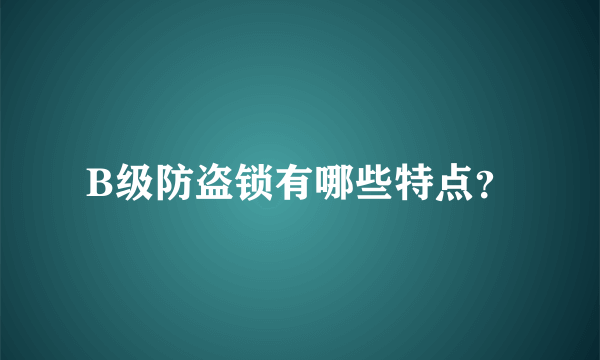B级防盗锁有哪些特点？