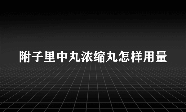 附子里中丸浓缩丸怎样用量
