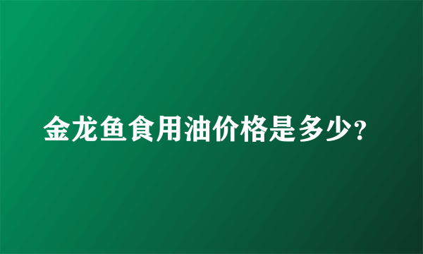 金龙鱼食用油价格是多少？