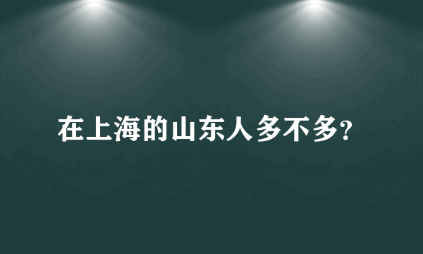 在上海的山东人多不多？