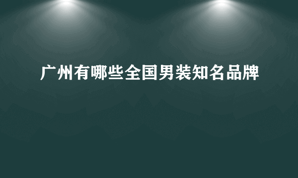 广州有哪些全国男装知名品牌