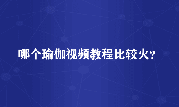 哪个瑜伽视频教程比较火？