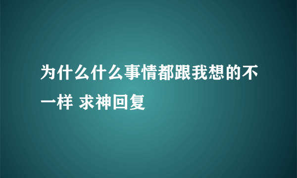 为什么什么事情都跟我想的不一样 求神回复