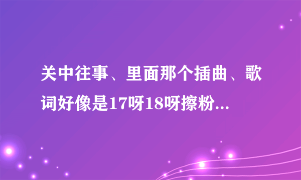 关中往事、里面那个插曲、歌词好像是17呀18呀擦粉有带花、歌名叫什么啊