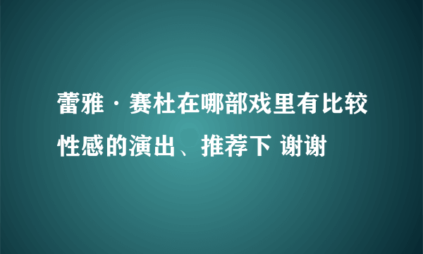 蕾雅·赛杜在哪部戏里有比较性感的演出、推荐下 谢谢