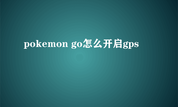 pokemon go怎么开启gps